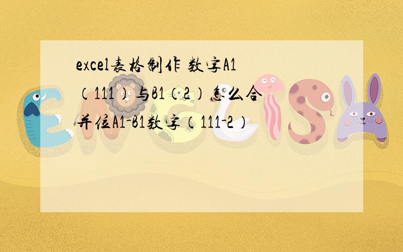 excel表格制作 数字A1（111）与B1（2）怎么合并位A1-B1数字（111-2）