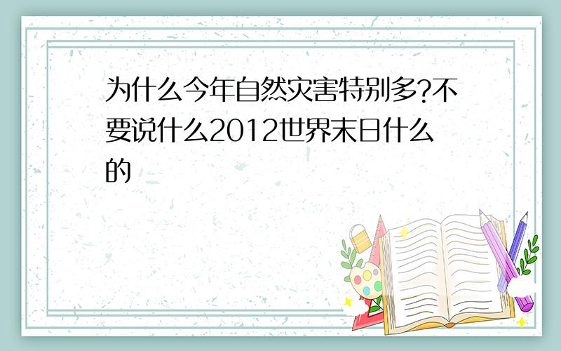 为什么今年自然灾害特别多?不要说什么2012世界末日什么的