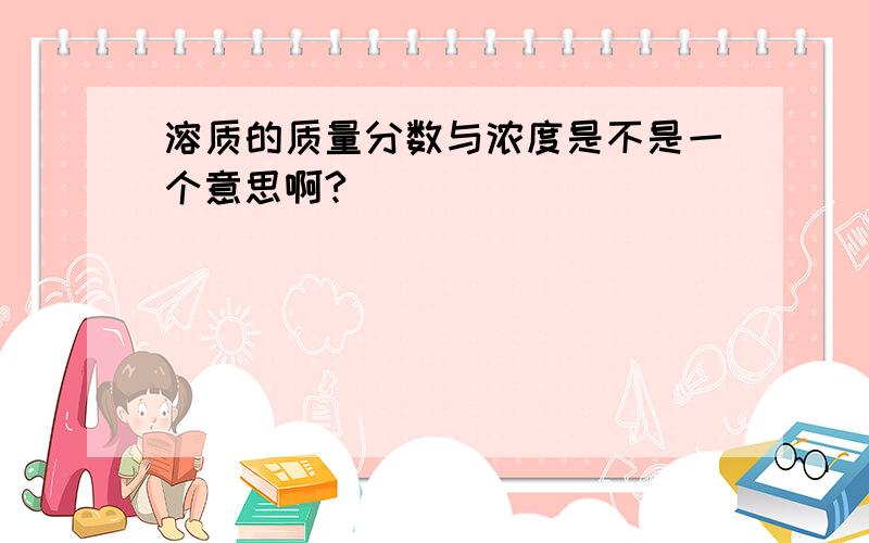 溶质的质量分数与浓度是不是一个意思啊?