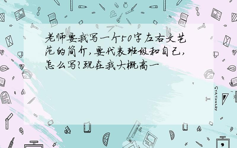 老师要我写一个50字左右文艺范的简介,要代表班级和自己,怎么写?现在我大概高一