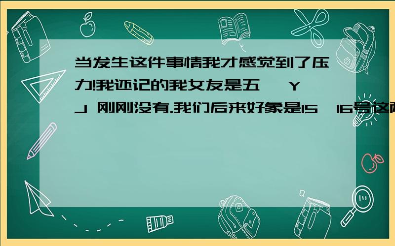 当发生这件事情我才感觉到了压力!我还记的我女友是五一 YJ 刚刚没有.我们后来好象是15,16号这两天ML 两次.之间我都带了TT ,但是情况去出现了.我女友应该这个月25,26号这几天就来了.可是到