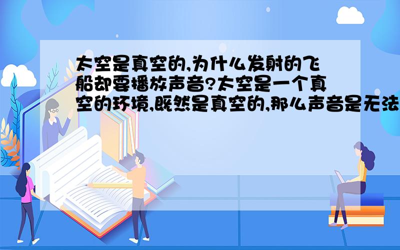 太空是真空的,为什么发射的飞船却要播放声音?太空是一个真空的环境,既然是真空的,那么声音是无法在真空环境中传递,那么为什么中国发射的东方红一号卫星会“响彻太空”?如果说东方红