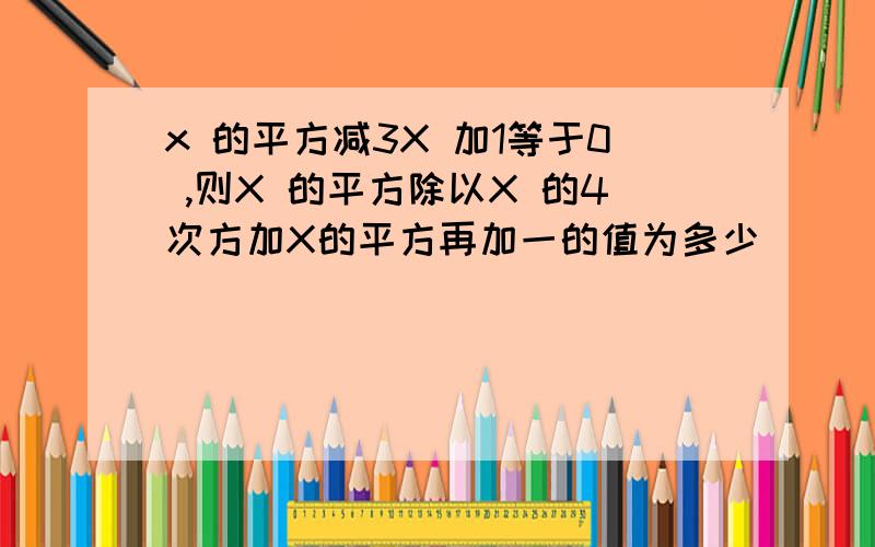 x 的平方减3X 加1等于0 ,则X 的平方除以X 的4次方加X的平方再加一的值为多少