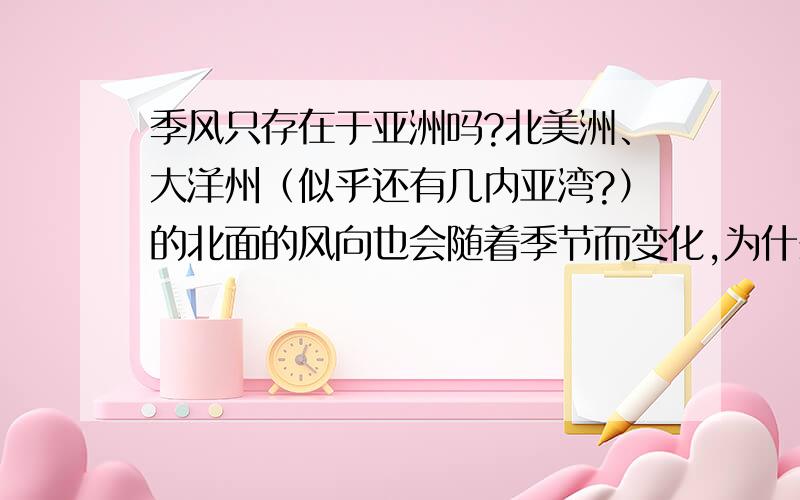 季风只存在于亚洲吗?北美洲、大洋州（似乎还有几内亚湾?）的北面的风向也会随着季节而变化,为什么不叫季风气候?二楼对季风的成因解释我非常赞同,但是亚洲最著名的到底是东亚的温带