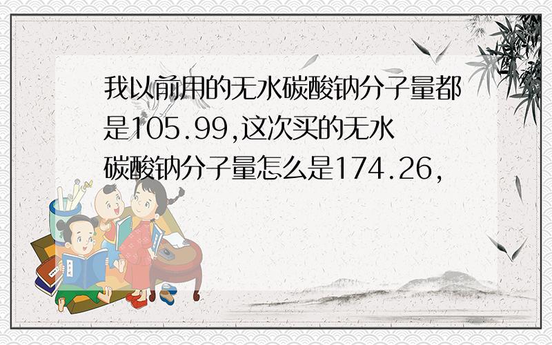 我以前用的无水碳酸钠分子量都是105.99,这次买的无水碳酸钠分子量怎么是174.26,