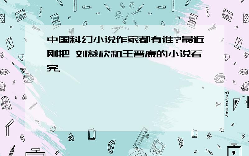 中国科幻小说作家都有谁?最近刚把 刘慈欣和王晋康的小说看完.