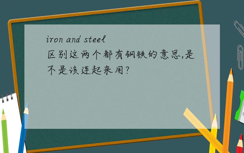 iron and steel区别这两个都有钢铁的意思,是不是该连起来用?