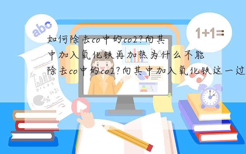 如何除去co中的co2?向其中加入氧化铁再加热为什么不能除去co中的co2?向其中加入氧化铁这一过程有化学式吗？如果有麻烦写下。