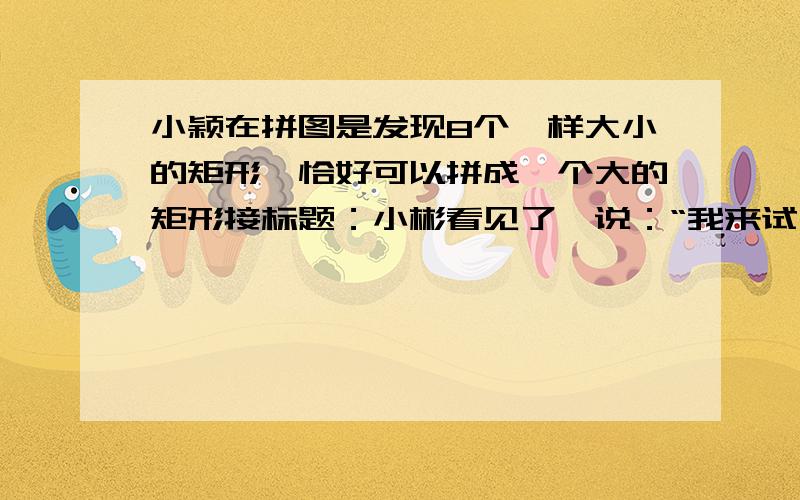 小颖在拼图是发现8个一样大小的矩形,恰好可以拼成一个大的矩形接标题：小彬看见了,说：“我来试一试.”结果小彬七拼八凑,拼成一个正方形,中间还留下一个洞,恰好是边长为2mm的小正方形