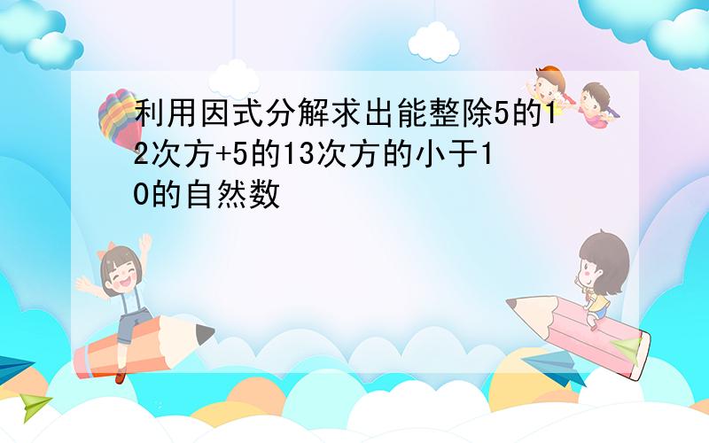 利用因式分解求出能整除5的12次方+5的13次方的小于10的自然数