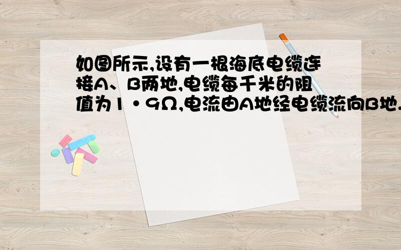 如图所示,设有一根海底电缆连接A、B两地,电缆每千米的阻值为1•9Ω,电流由A地经电缆流向B地.循BA之间的海水流回A,这段电路的总电阻为2000Ω.今电缆的P处绝缘损坏（如图）,测得电路的总