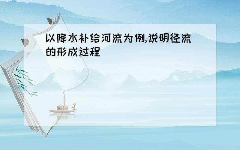 以降水补给河流为例,说明径流的形成过程