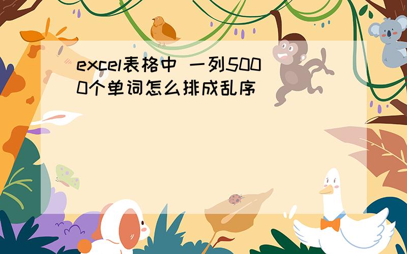 excel表格中 一列5000个单词怎么排成乱序