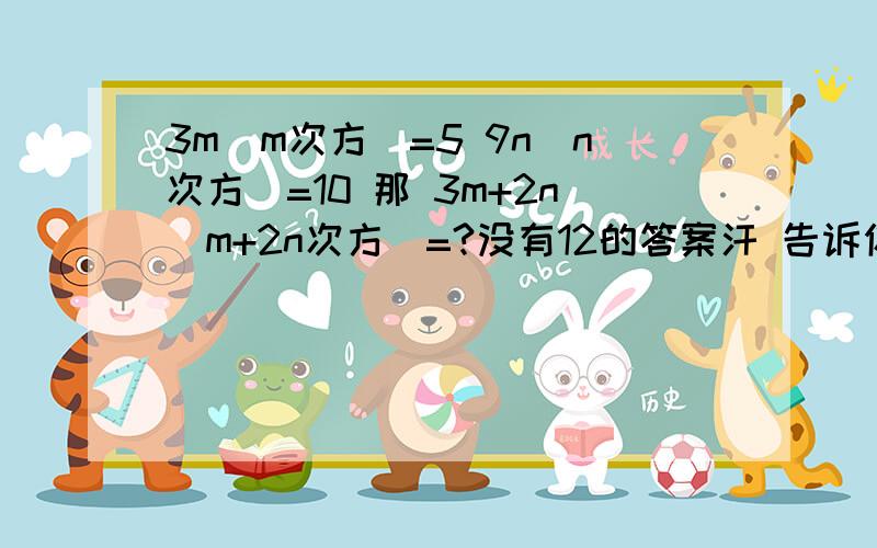 3m(m次方）=5 9n（n次方）=10 那 3m+2n（m+2n次方）=?没有12的答案汗 告诉你选象吧A 50 B 500 C 250 D 2500