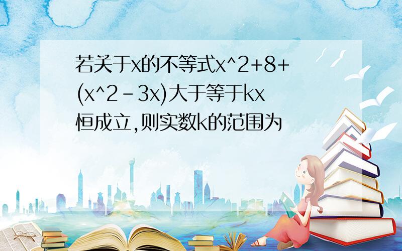 若关于x的不等式x^2+8+(x^2-3x)大于等于kx恒成立,则实数k的范围为