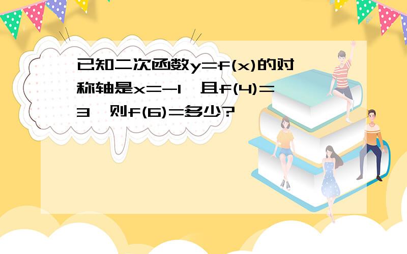 已知二次函数y=f(x)的对称轴是x=-1,且f(4)=3,则f(6)=多少?