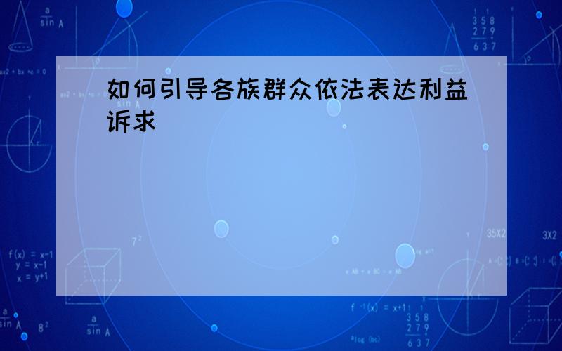 如何引导各族群众依法表达利益诉求