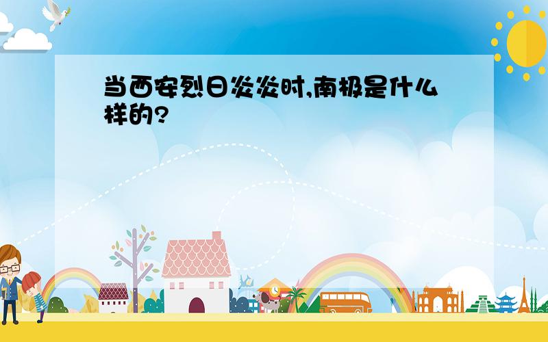 当西安烈日炎炎时,南极是什么样的?