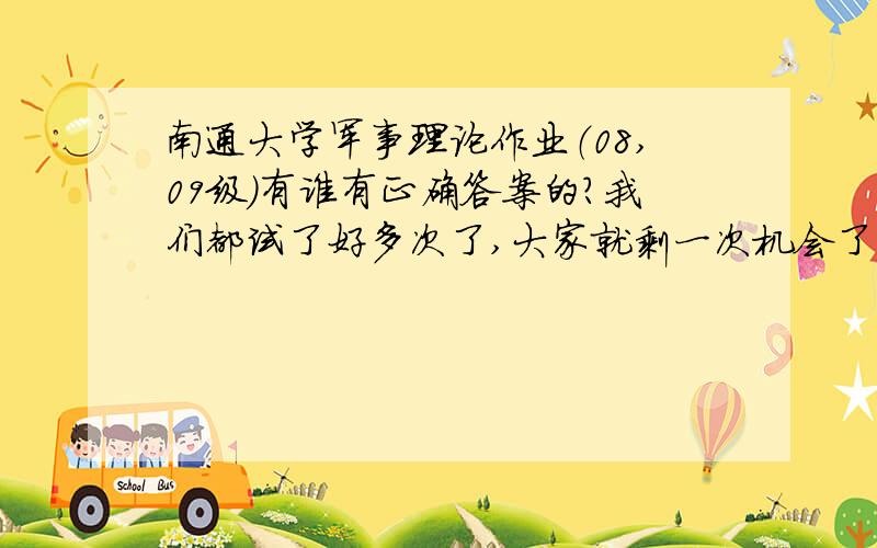 南通大学军事理论作业（08,09级）有谁有正确答案的?我们都试了好多次了,大家就剩一次机会了,任务和全长的两个空怎么填?童鞋们同学们帮帮忙呀～