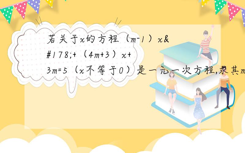 若关于x的方程（m-1）x²+（4m+3）x+3m=5（x不等于0）是一元一次方程,求其m的值及其方程的解.