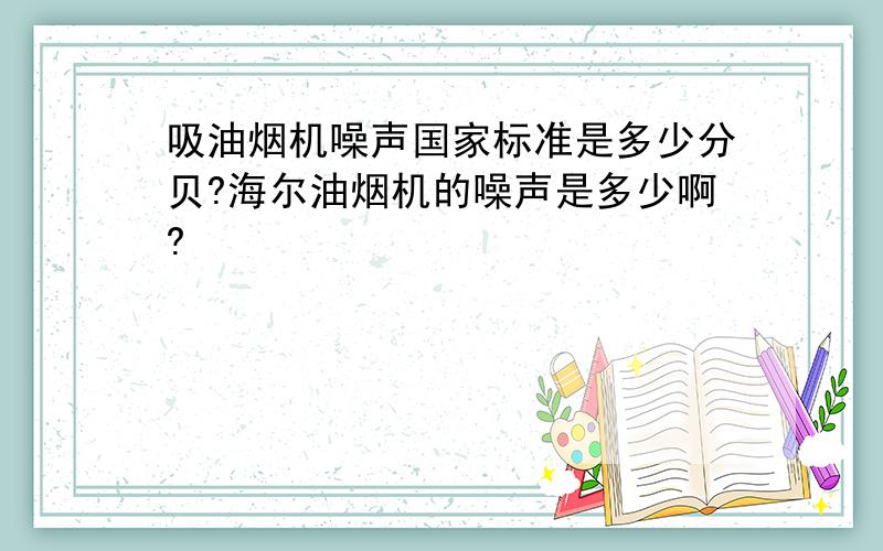 吸油烟机噪声国家标准是多少分贝?海尔油烟机的噪声是多少啊?