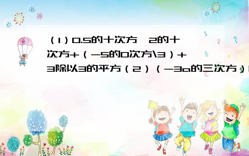 （1）0.5的十次方*2的十次方+（-5的0次方\3）+3除以3的平方（2）（-3a的三次方）的平方*a的三次方+（-4a)的平方*a的七次方+（-5a的三次方）的三次方（3）（x+3)的平方-（x-1)(x-2）（4）（a-2b+c)(a+2