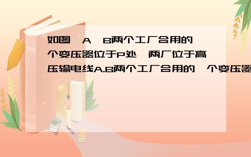 如图,A,B两个工厂合用的一个变压器位于P处,两厂位于高压输电线A.B两个工厂合用的一个变压器位于P处(PC>PD),两厂位于高压输电线的同一侧,A厂到高压线的距离AC=5千米,B厂到高压线的距离BD=3千