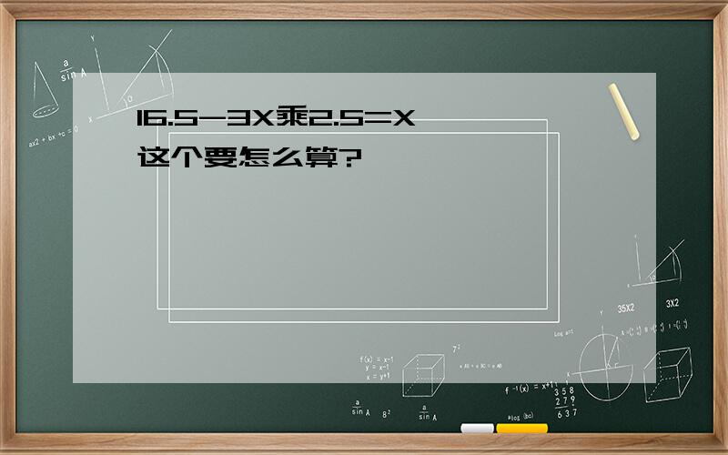 16.5-3X乘2.5=X 这个要怎么算?