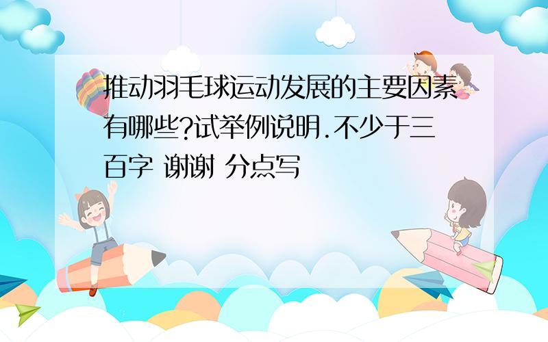 推动羽毛球运动发展的主要因素有哪些?试举例说明.不少于三百字 谢谢 分点写