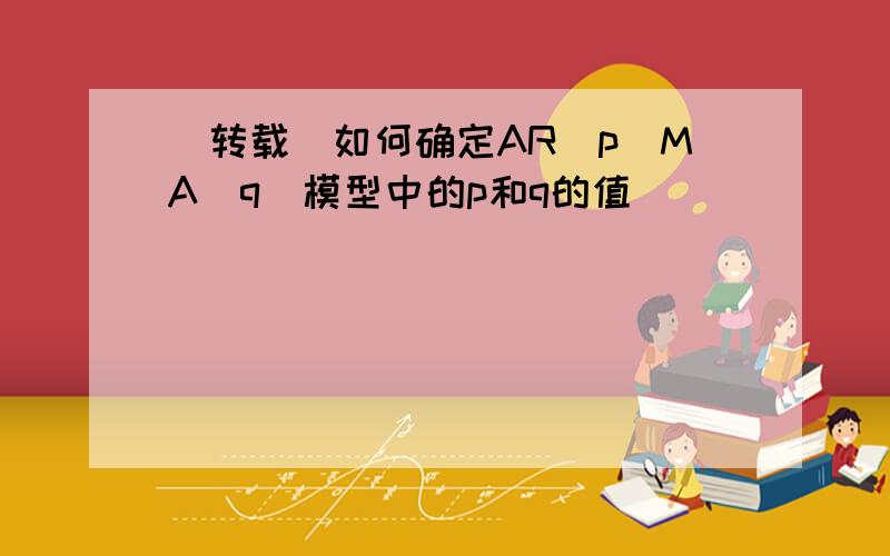 [转载]如何确定AR(p)MA(q)模型中的p和q的值