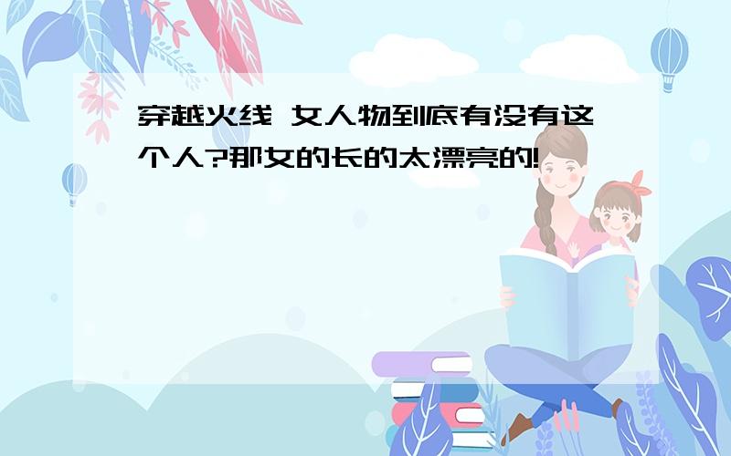 穿越火线 女人物到底有没有这个人?那女的长的太漂亮的!