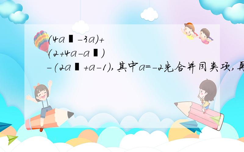 (4a²-3a)+(2+4a-a²)-(2a²+a-1),其中a=-2先合并同类项,再求值