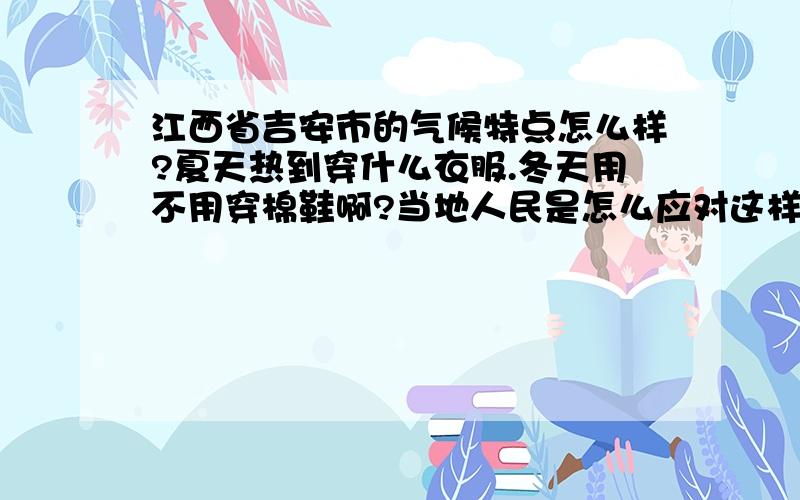 江西省吉安市的气候特点怎么样?夏天热到穿什么衣服.冬天用不用穿棉鞋啊?当地人民是怎么应对这样的气候的啊.我是北方人 ,要去那上大学,带些什么衣服啊?