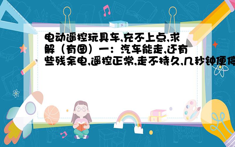 电动遥控玩具车,充不上点,求解（有图）一：汽车能走,还有些残余电,遥控正常,走不持久,几秒钟便停.（买来时是好好的能走有电）,无碰摔记录,新玩具第一次充电.二：音乐正常,灯光正常.三