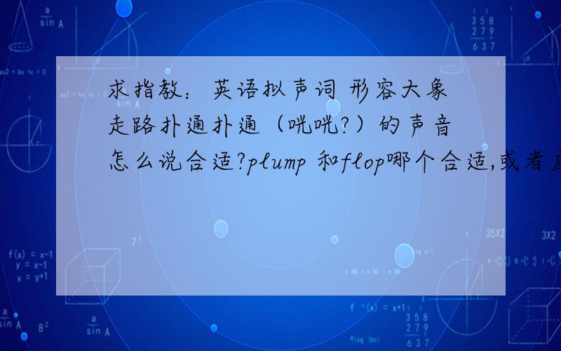 求指教：英语拟声词 形容大象走路扑通扑通（咣咣?）的声音怎么说合适?plump 和flop哪个合适,或者应该怎么说,只要一个拟声词．谢谢