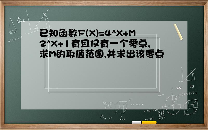 已知函数F(X)=4^X+M2^X+1有且仅有一个零点,求M的取值范围,并求出该零点