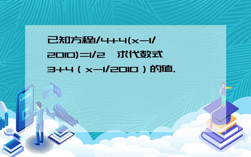 已知方程1/4+4(x-1/2010)=1/2,求代数式3+4（x-1/2010）的值.