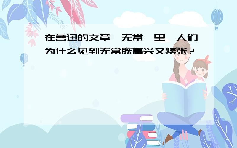 在鲁迅的文章《无常》里,人们为什么见到无常既高兴又紧张?