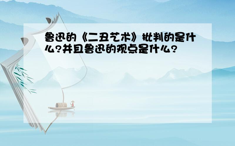 鲁迅的《二丑艺术》批判的是什么?并且鲁迅的观点是什么?