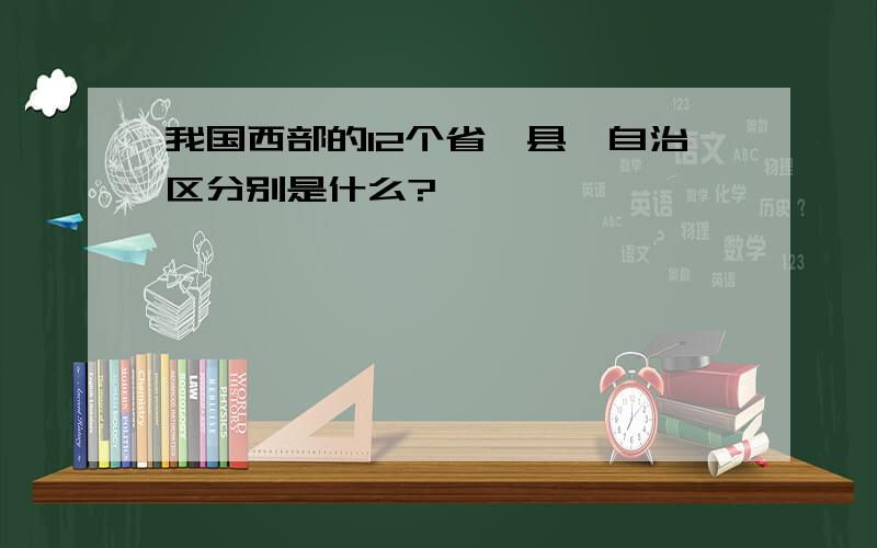 我国西部的12个省,县,自治区分别是什么?