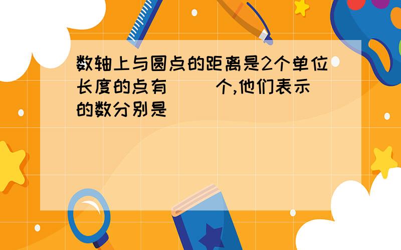 数轴上与圆点的距离是2个单位长度的点有（ ）个,他们表示的数分别是