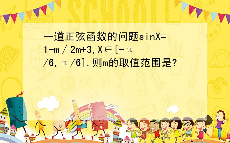 一道正弦函数的问题sinX=1-m∕2m+3,X∈[-π/6,π/6],则m的取值范围是?