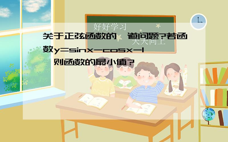 关于正弦函数的一道问题?若函数y=sinx-cosx-1,则函数的最小值?