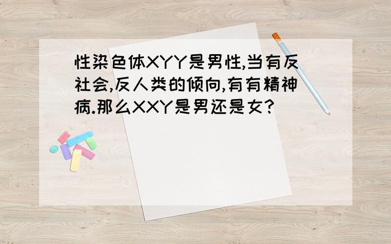 性染色体XYY是男性,当有反社会,反人类的倾向,有有精神病.那么XXY是男还是女?