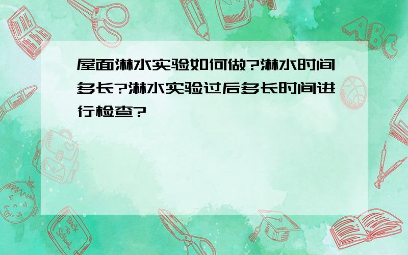 屋面淋水实验如何做?淋水时间多长?淋水实验过后多长时间进行检查?