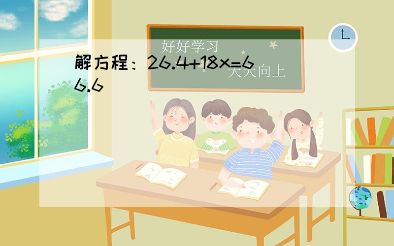 解方程：26.4+18x=66.6