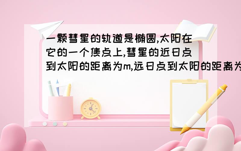 一颗彗星的轨道是椭圆,太阳在它的一个焦点上,彗星的近日点到太阳的距离为m,远日点到太阳的距离为n太阳与彗星的半径忽略不计,则这个椭圆的标准方程是