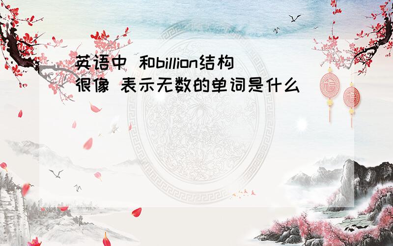 英语中 和billion结构很像 表示无数的单词是什么