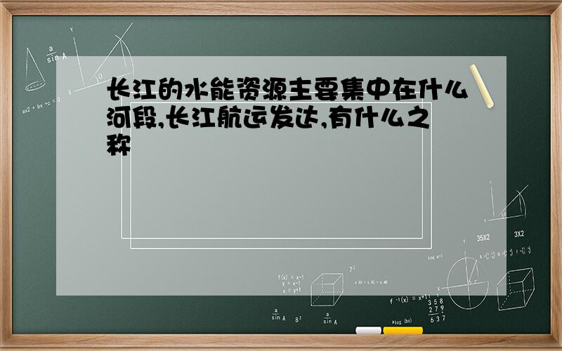 长江的水能资源主要集中在什么河段,长江航运发达,有什么之称