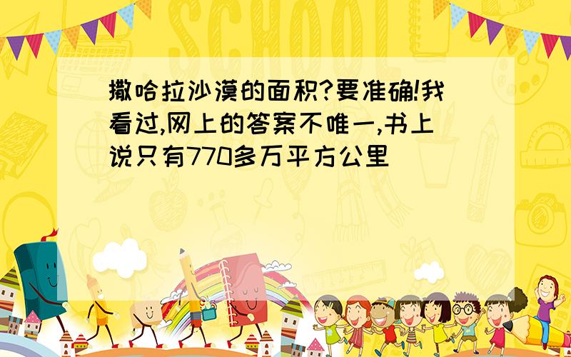 撒哈拉沙漠的面积?要准确!我看过,网上的答案不唯一,书上说只有770多万平方公里